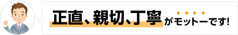 正直、親切、丁寧がモットーです!