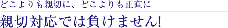 親切対応では負けません!