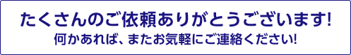 たくさんのご依頼ありがとうございます!何かあれば、またお気軽にご連絡ください!